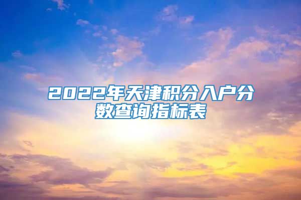 2022年天津积分入户分数查询指标表