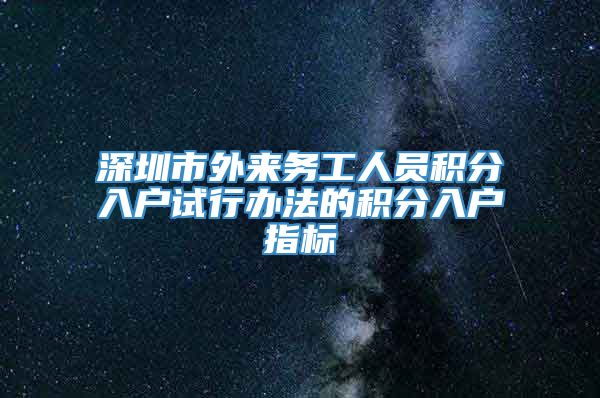 深圳市外来务工人员积分入户试行办法的积分入户指标