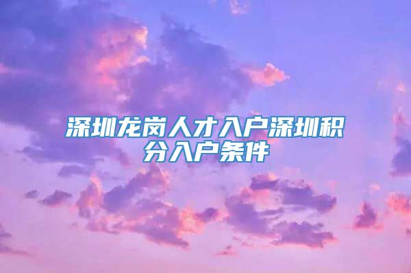 深圳龙岗人才入户深圳积分入户条件