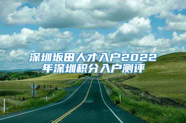 深圳坂田人才入户2022年深圳积分入户测评