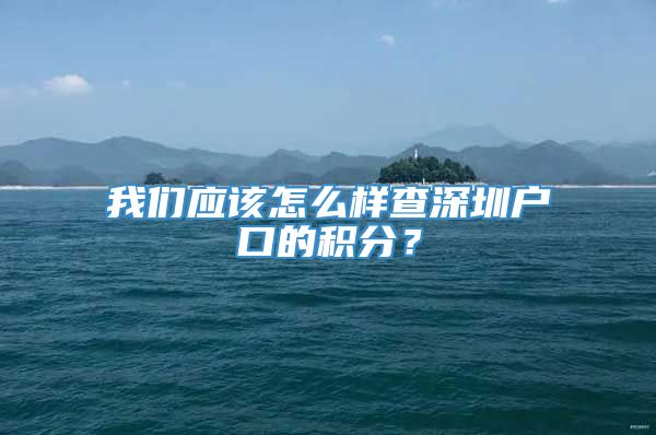 我们应该怎么样查深圳户口的积分？