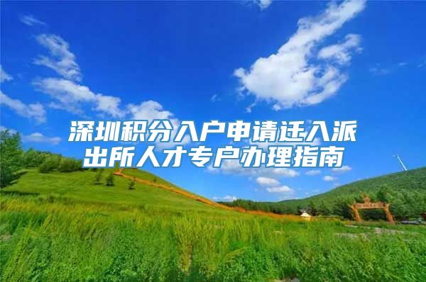 深圳积分入户申请迁入派出所人才专户办理指南