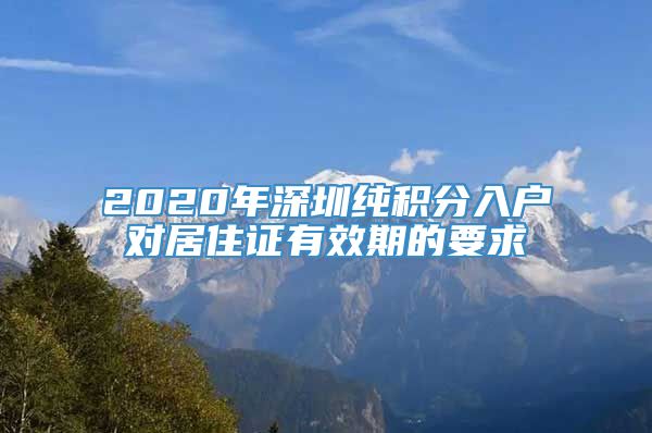 2020年深圳纯积分入户对居住证有效期的要求