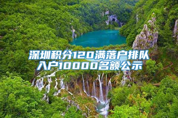 深圳积分120满落户排队入户10000名额公示