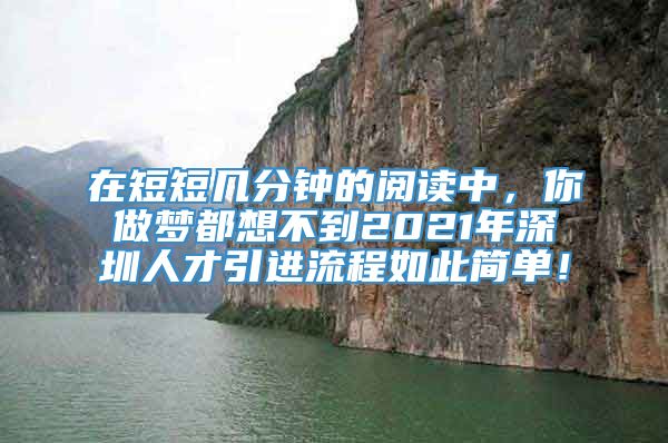 在短短几分钟的阅读中，你做梦都想不到2021年深圳人才引进流程如此简单！