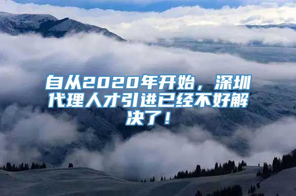 自从2020年开始，深圳代理人才引进已经不好解决了！