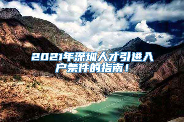 2021年深圳人才引进入户条件的指南！