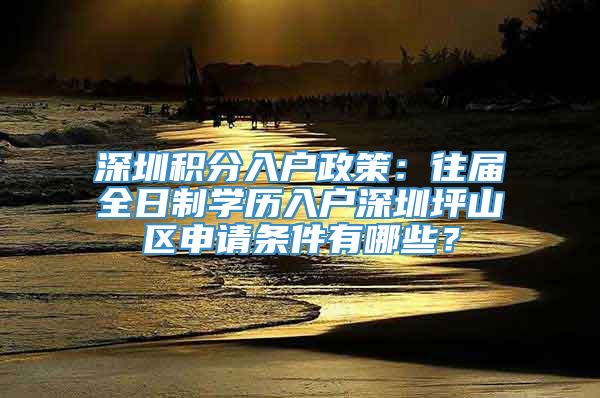 深圳积分入户政策：往届全日制学历入户深圳坪山区申请条件有哪些？