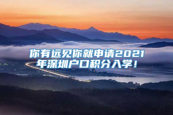 你有远见你就申请2021年深圳户口积分入学！
