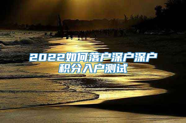 2022如何落户深户深户积分入户测试