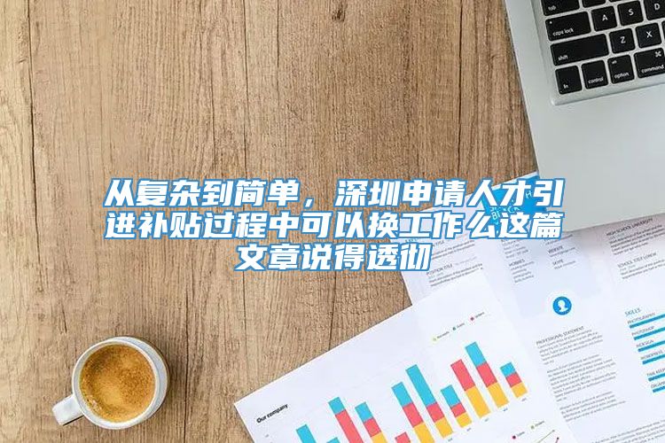 从复杂到简单，深圳申请人才引进补贴过程中可以换工作么这篇文章说得透彻