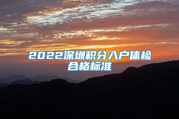 2022深圳积分入户体检合格标准