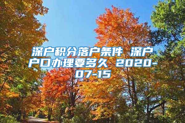 深户积分落户条件 深户户口办理要多久 2020-07-15