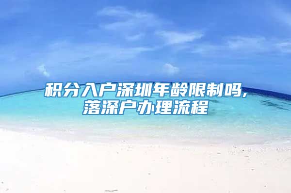 积分入户深圳年龄限制吗,落深户办理流程