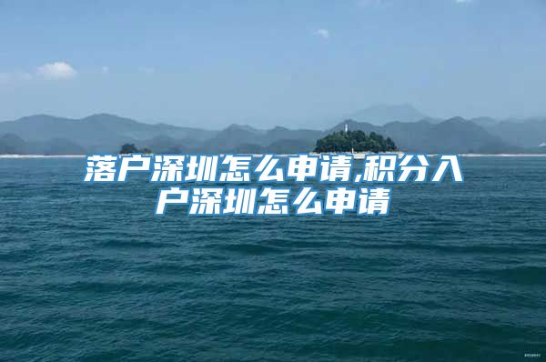 落户深圳怎么申请,积分入户深圳怎么申请