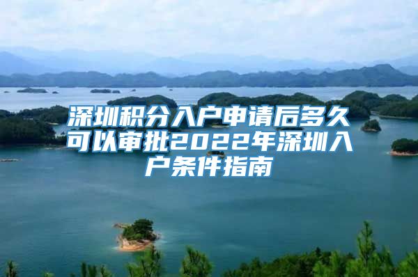 深圳积分入户申请后多久可以审批2022年深圳入户条件指南