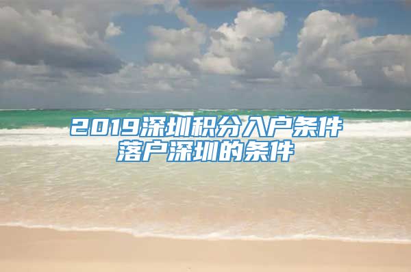 2019深圳积分入户条件落户深圳的条件