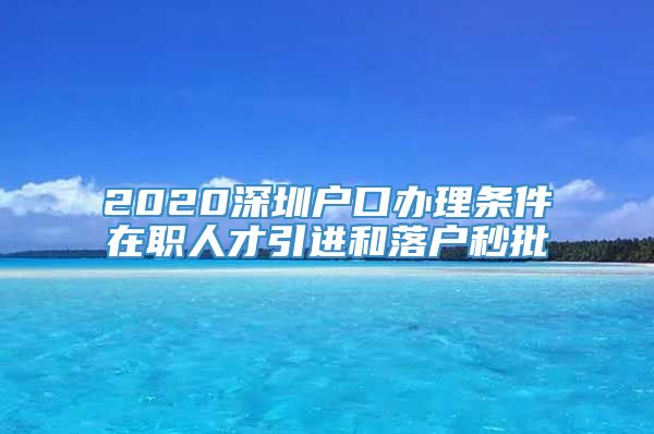 2020深圳户口办理条件在职人才引进和落户秒批