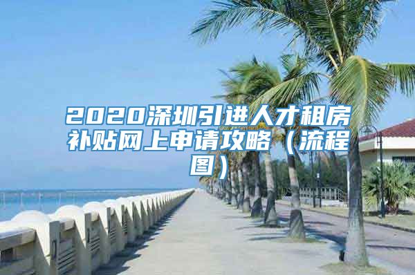 2020深圳引进人才租房补贴网上申请攻略（流程图）