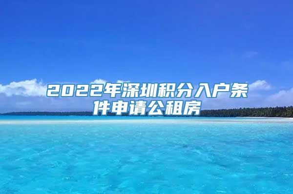 2022年深圳积分入户条件申请公租房