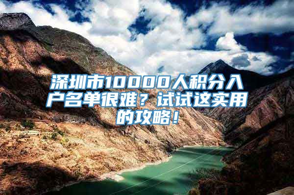 深圳市10000人积分入户名单很难？试试这实用的攻略！