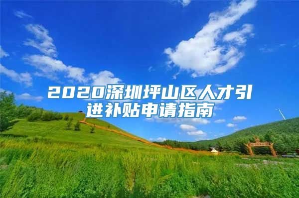 2020深圳坪山区人才引进补贴申请指南