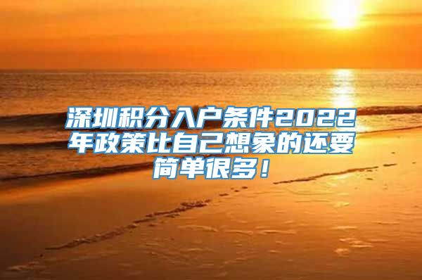 深圳积分入户条件2022年政策比自己想象的还要简单很多！