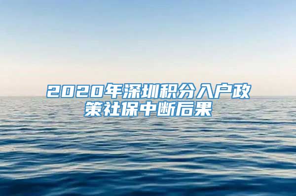 2020年深圳积分入户政策社保中断后果