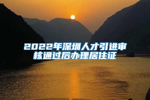 2022年深圳人才引进审核通过后办理居住证