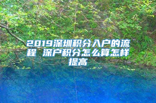 2019深圳积分入户的流程 深户积分怎么算怎样提高