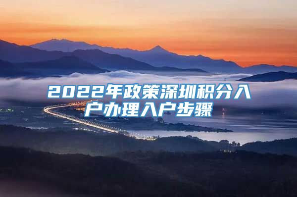 2022年政策深圳积分入户办理入户步骤