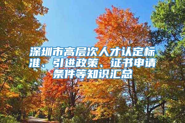 深圳市高层次人才认定标准、引进政策、证书申请条件等知识汇总