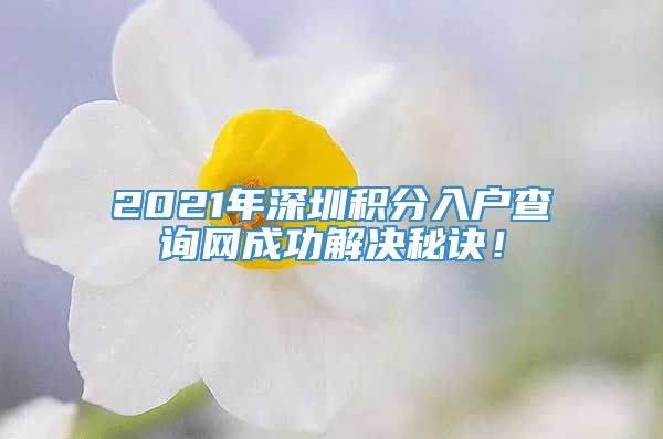 2021年深圳积分入户查询网成功解决秘诀！