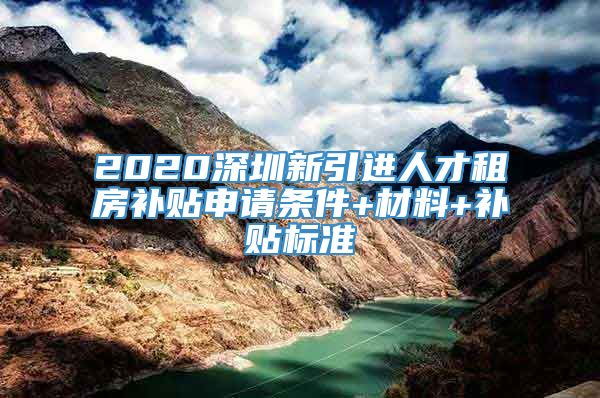 2020深圳新引进人才租房补贴申请条件+材料+补贴标准