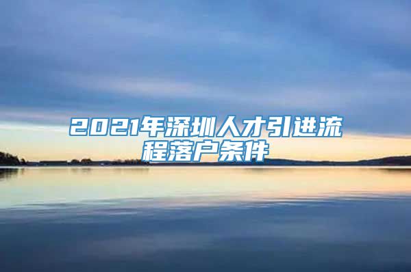 2021年深圳人才引进流程落户条件