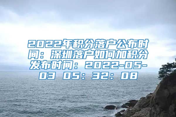 2022年积分落户公布时间：深圳落户如何加积分发布时间：2022-05-03 05：32：08