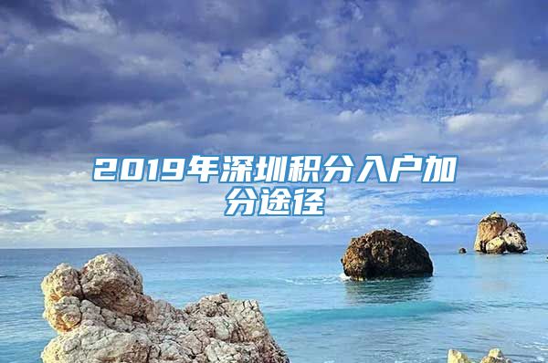 2019年深圳积分入户加分途径