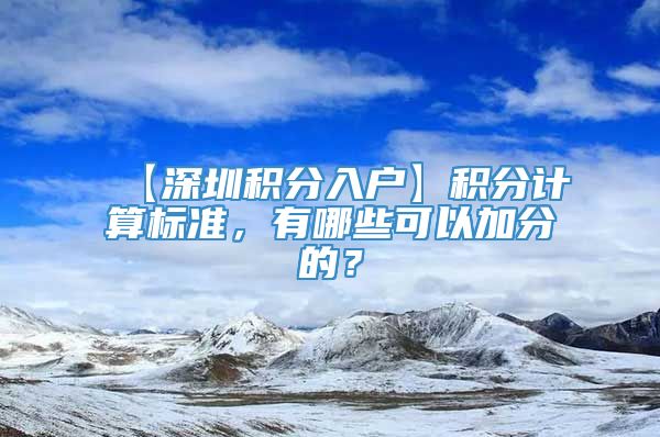 【深圳积分入户】积分计算标准，有哪些可以加分的？