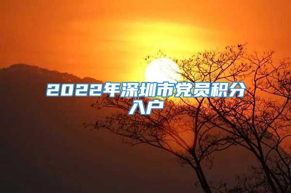 2022年深圳市党员积分入户