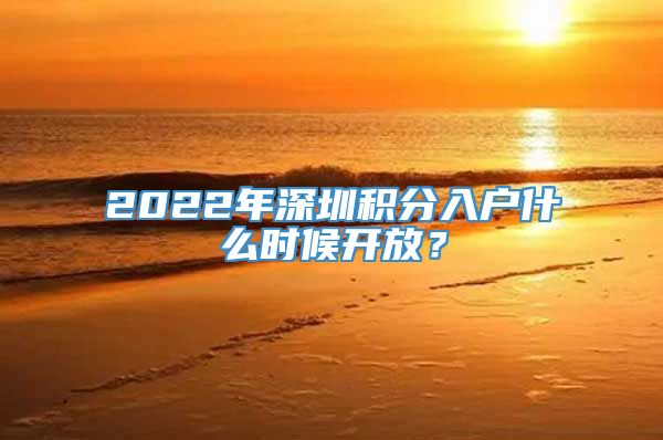 2022年深圳积分入户什么时候开放？