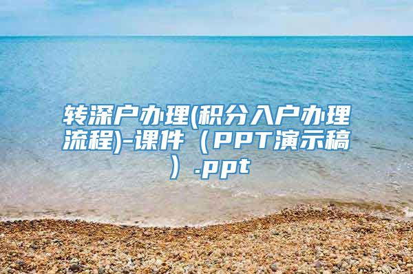 转深户办理(积分入户办理流程)-课件（PPT演示稿）.ppt