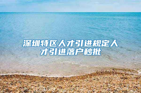 深圳特区人才引进规定人才引进落户秒批