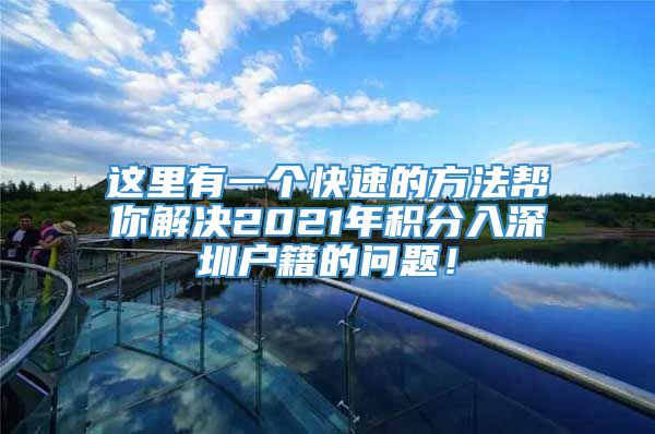这里有一个快速的方法帮你解决2021年积分入深圳户籍的问题！