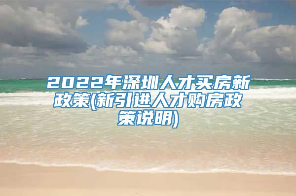 2022年深圳人才买房新政策(新引进人才购房政策说明)