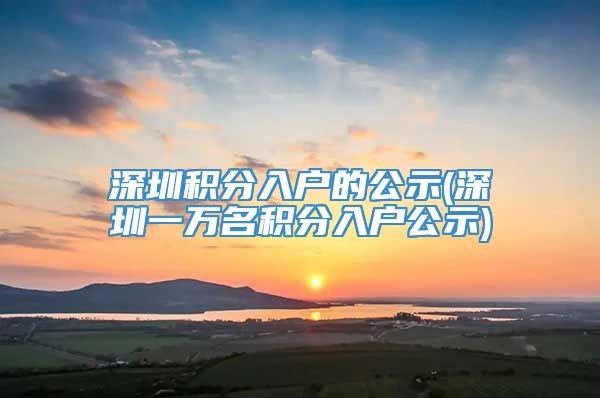 深圳积分入户的公示(深圳一万名积分入户公示)