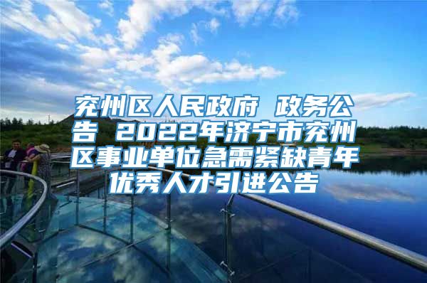 兖州区人民政府 政务公告 2022年济宁市兖州区事业单位急需紧缺青年优秀人才引进公告