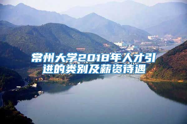 常州大学2018年人才引进的类别及薪资待遇