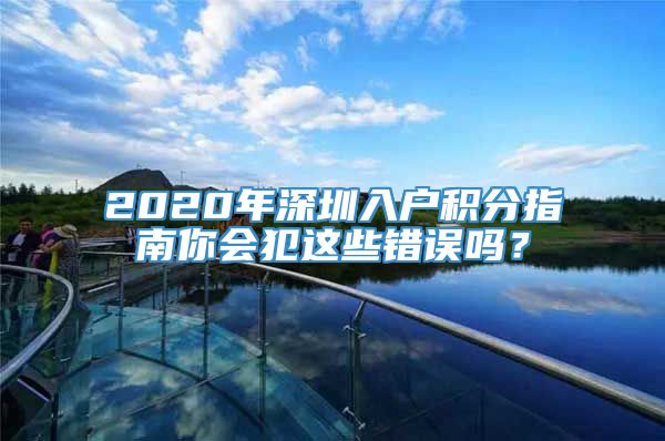 2020年深圳入户积分指南你会犯这些错误吗？