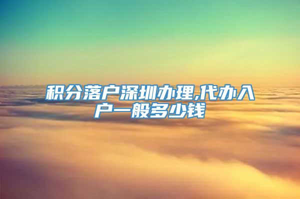 积分落户深圳办理,代办入户一般多少钱