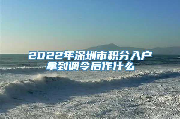 2022年深圳市积分入户拿到调令后作什么